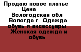 Продаю новое платье. › Цена ­ 1 000 - Вологодская обл., Вологда г. Одежда, обувь и аксессуары » Женская одежда и обувь   